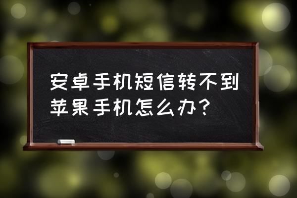 安卓手机短信如何转到苹果手机 安卓手机短信转不到苹果手机怎么办？