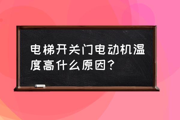 广日电梯电机过热故障怎么处理 电梯开关门电动机温度高什么原因？