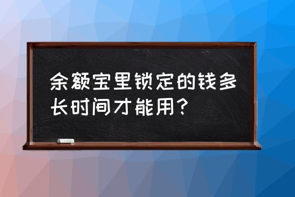 锁定到余额宝的钱能用吗 余额宝里锁定的钱多长时间才能用？