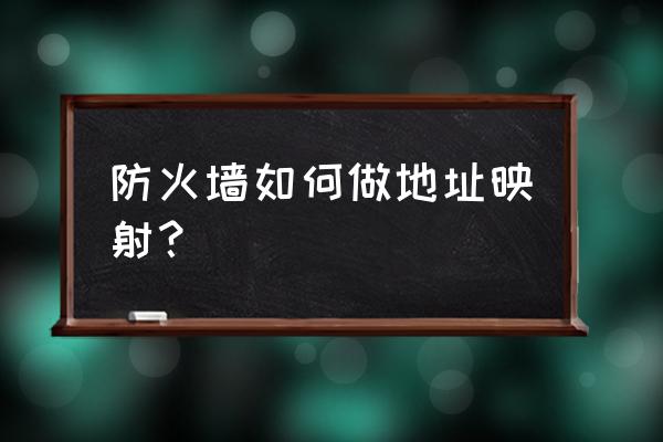 防火墙如何批量端口映射 防火墙如何做地址映射？