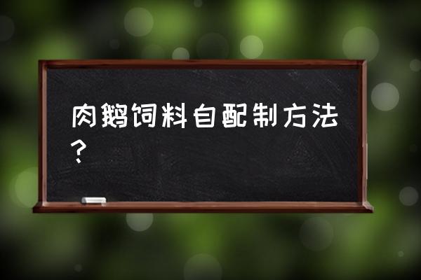 怎样自配鹅饲料配方. 肉鹅饲料自配制方法？