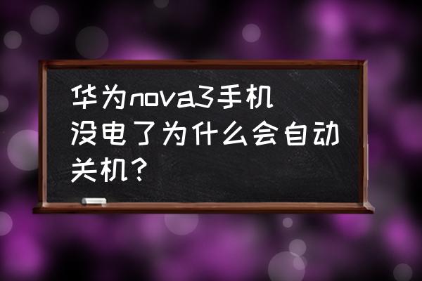 华为手机没电为啥自动关机 华为nova3手机没电了为什么会自动关机？