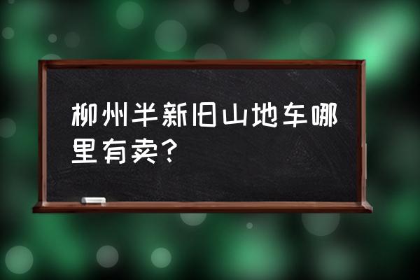 柳州哪有山地车组装店 柳州半新旧山地车哪里有卖？