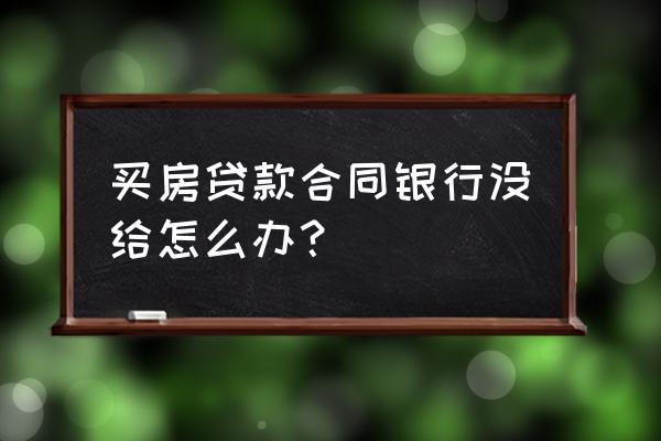 银行没有给按揭合同怎么办 买房贷款合同银行没给怎么办？