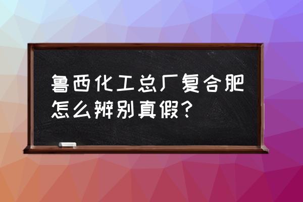 鲁西复合肥是什么颜色 鲁西化工总厂复合肥怎么辨别真假？