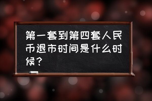 人民币第几套将在明年四月停用 第一套到第四套人民币退市时间是什么时候？