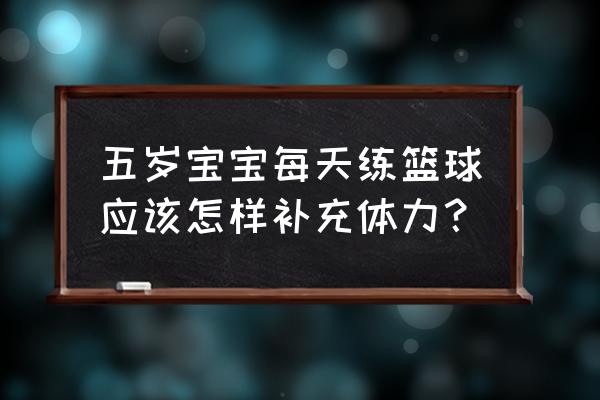 儿童运动量大怎么补充营养 五岁宝宝每天练篮球应该怎样补充体力？