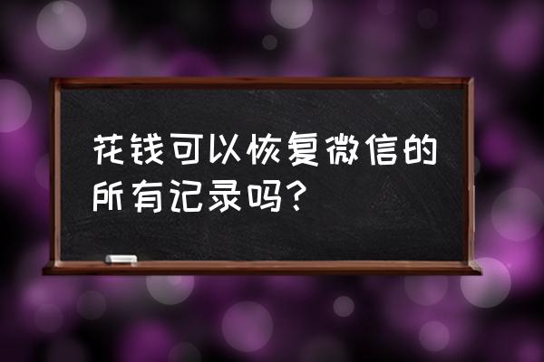 微信删除聊天记录找回要钱吗 花钱可以恢复微信的所有记录吗？