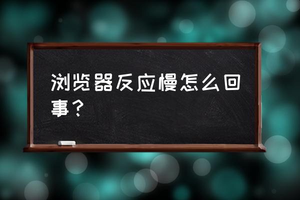 为什么打开网页的时候很慢呢 浏览器反应慢怎么回事？