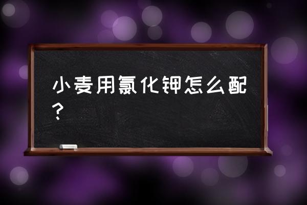 小麦钾肥一亩地用多少 小麦用氯化钾怎么配？