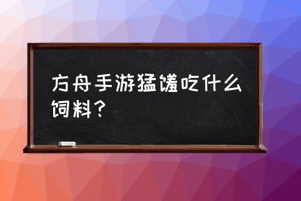 方舟生存猛犸象吃什么饲料 方舟手游猛犸吃什么饲料？