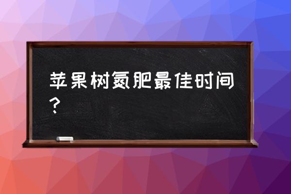 果树什么时候补氮肥 苹果树氮肥最佳时间？