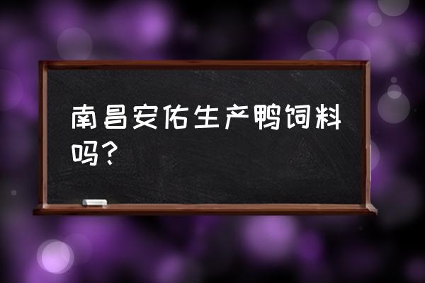 南昌有哪些饲料 南昌安佑生产鸭饲料吗？