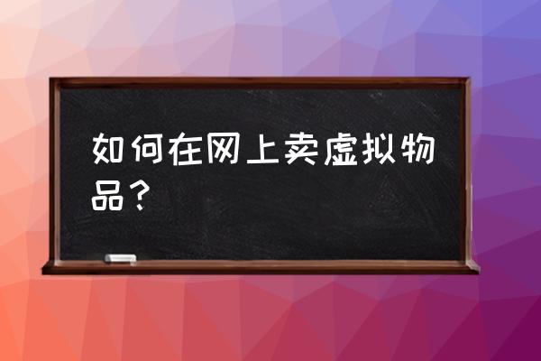 网店如何卖虚拟物品 如何在网上卖虚拟物品？