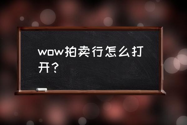 魔兽世界怎么拍卖行和邮箱打不开 wow拍卖行怎么打开？