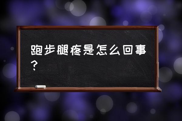 长跑后腿疼是什么原因 跑步腿疼是怎么回事？