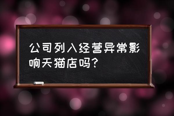 天猫入驻复审是审核什么呢 公司列入经营异常影响天猫店吗？