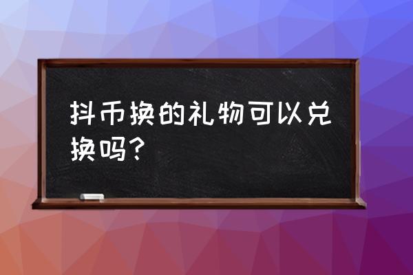 抖音礼品怎样换回人民币 抖币换的礼物可以兑换吗？