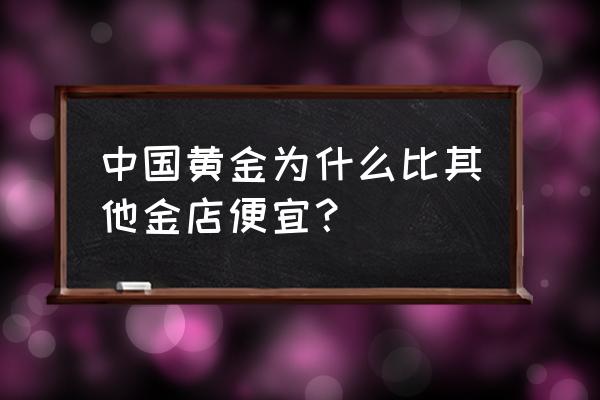 中国黄金现在有多少家分店 中国黄金为什么比其他金店便宜？