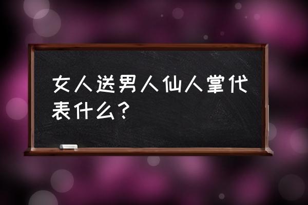 女孩送仙人掌和多肉代表什么 女人送男人仙人掌代表什么？