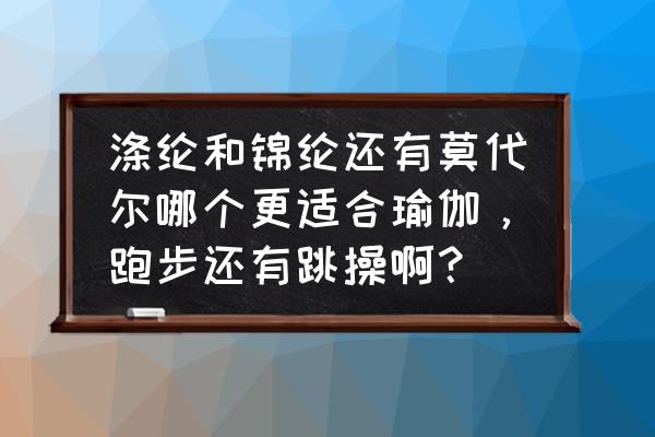 跑步和瑜伽穿什么衣服 涤纶和锦纶还有莫代尔哪个更适合瑜伽，跑步还有跳操啊？