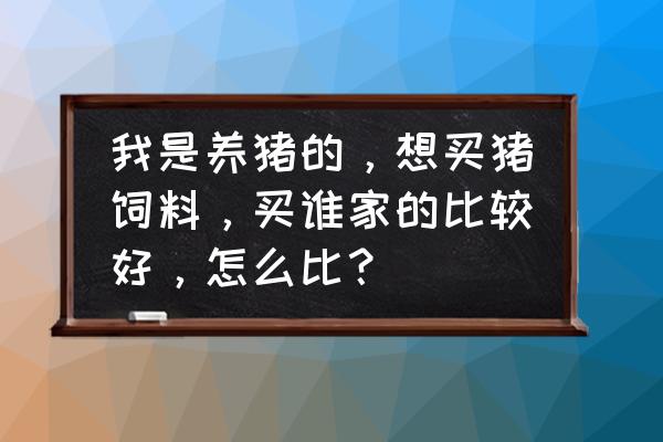 烟台用饲料是什么饲料 我是养猪的，想买猪饲料，买谁家的比较好，怎么比？