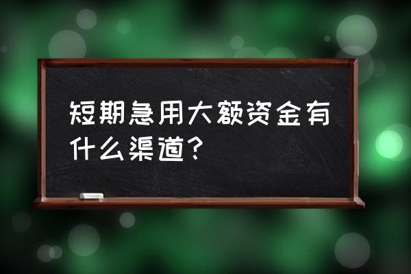 个人如何大额借款周转 短期急用大额资金有什么渠道？