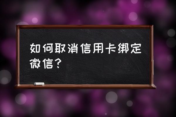 如何解绑微信信用卡账号 如何取消信用卡绑定微信？