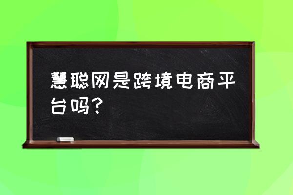 慧聪网有外贸业务吗 慧聪网是跨境电商平台吗？