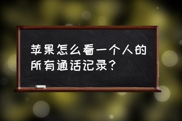 苹果手机通话详情能查到吗 苹果怎么看一个人的所有通话记录？