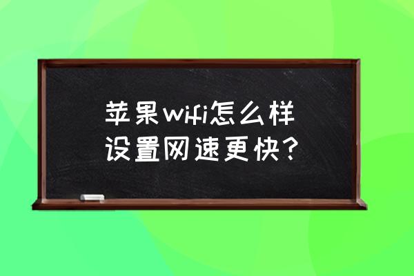 苹果怎么让手机无线网络快一些 苹果wifi怎么样设置网速更快？