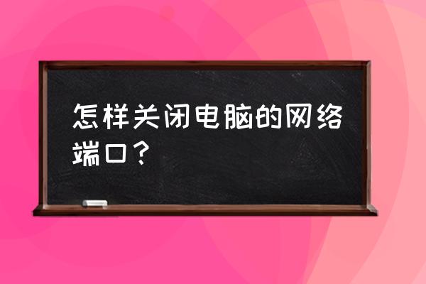 如何关闭台式电脑无线连接端口 怎样关闭电脑的网络端口？