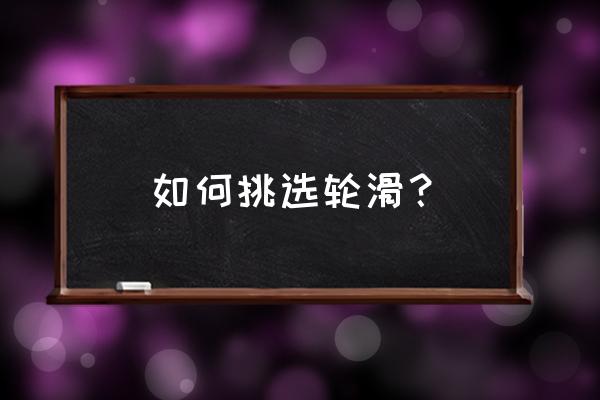 如何知道轮滑鞋的好坏 如何挑选轮滑？