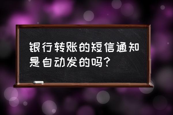 中国银行转账后短信通知吗 银行转账的短信通知是自动发的吗？