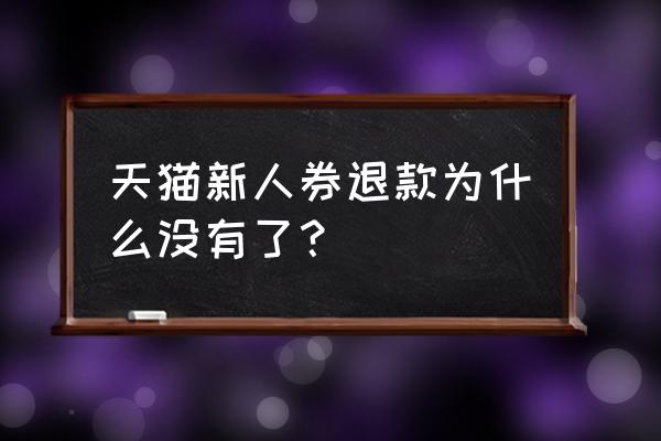 天猫退款怎么看不到 天猫新人券退款为什么没有了？