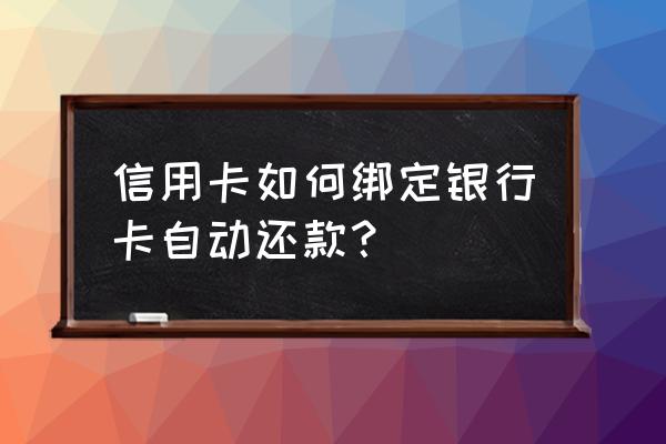 如何绑定信用卡还款 信用卡如何绑定银行卡自动还款？