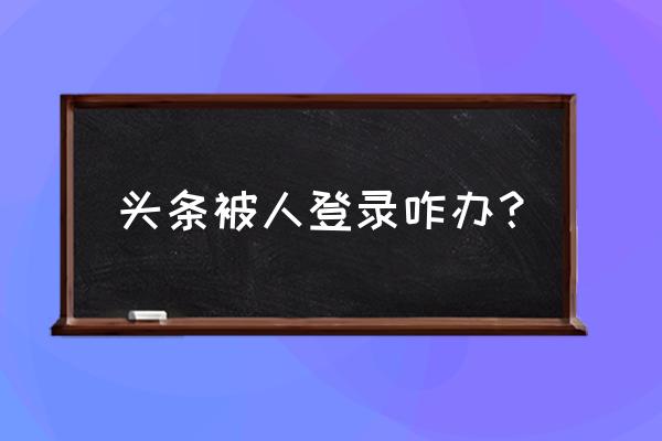 今日头条账号被盗怎么办 头条被人登录咋办？