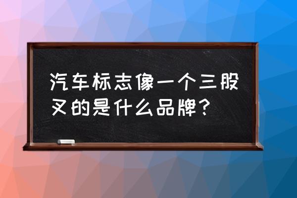 三个叉子车标是什么车 汽车标志像一个三股叉的是什么品牌？