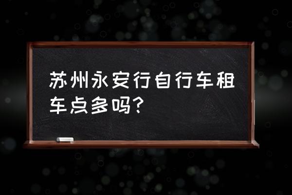 苏州娄门哪里有自行车租车点 苏州永安行自行车租车点多吗？