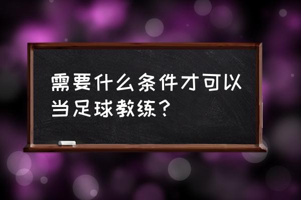 中国足协教练员讲师怎样注册 需要什么条件才可以当足球教练？