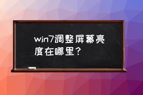 win7电脑在哪调亮度 win7调整屏幕亮度在哪里？