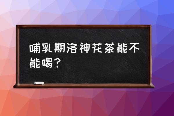 哺乳期能不能喝牡丹花水 哺乳期洛神花茶能不能喝？