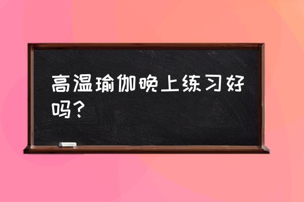 热瑜伽做要需要洗澡吗 高温瑜伽晚上练习好吗？