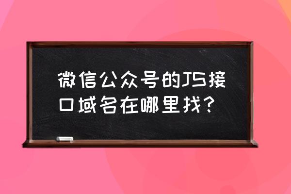 在微信公众号里面怎么更改域名 微信公众号的JS接口域名在哪里找？