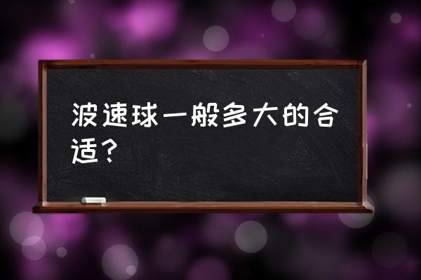 波速球怎么选 波速球一般多大的合适？