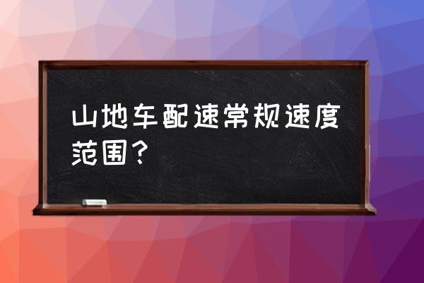 山地车时速一般是多少 山地车配速常规速度范围？