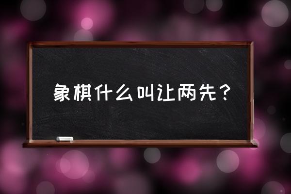 象棋让先与不让有什么区别 象棋什么叫让两先？