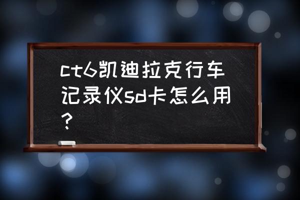 凯迪拉克一代流媒体怎么升级版本 ct6凯迪拉克行车记录仪sd卡怎么用？