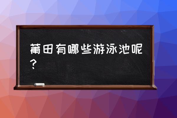 莆田最大的游泳池在哪 莆田有哪些游泳池呢？