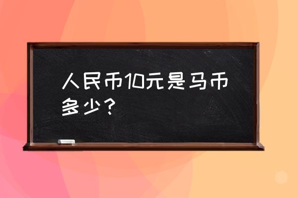 35元人民币等于多少马币 人民币10元是马币多少？